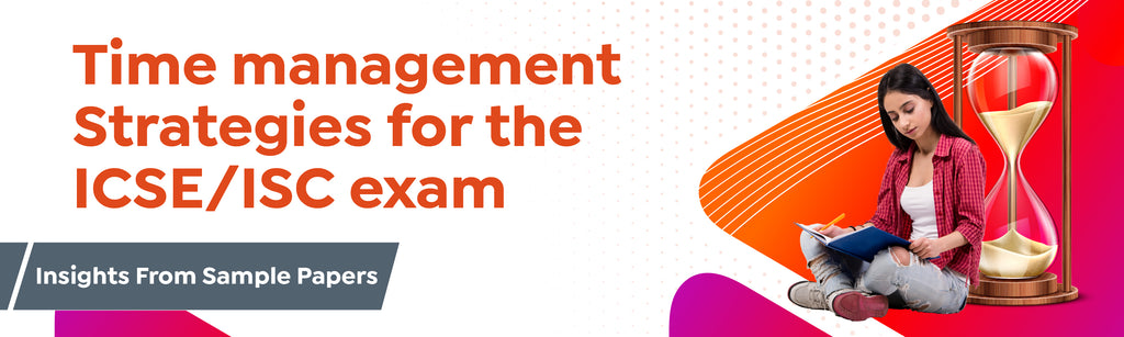Time management Strategies for the ICSE/ISC exam: Insights From Sample Papers