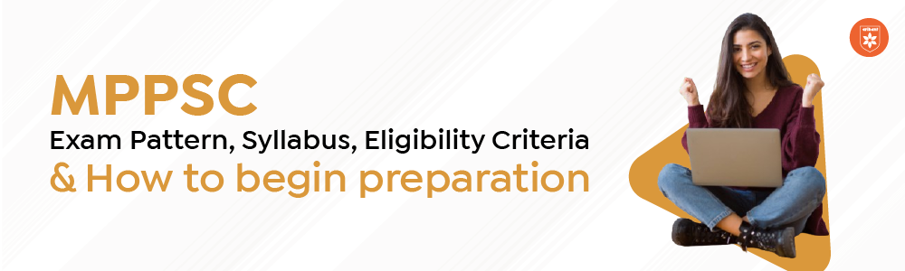 MPPSC Exam Pattern, Syllabus, Eligibility Criteria And How To Begin Preparation