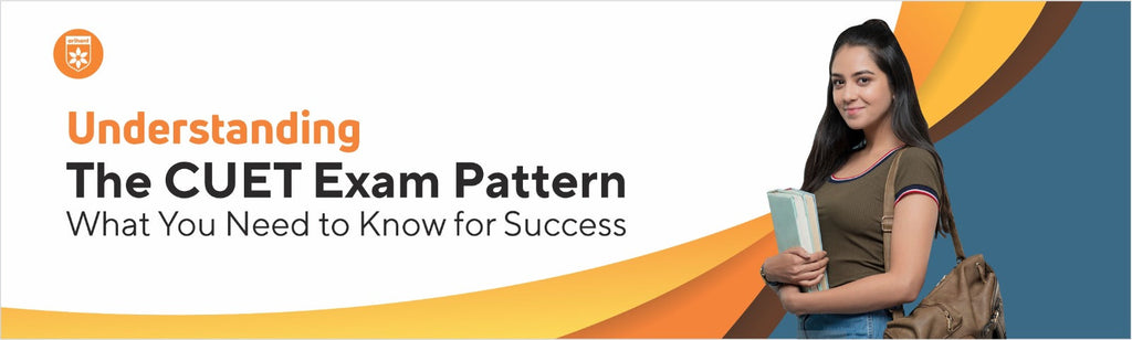 Understanding The CUET Exam Pattern: What You Need To Know For Success