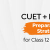 CUET + Boards Preparation Strategy for Class 12 Students